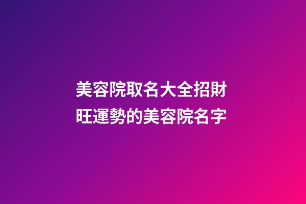 美容院取名大全招財 旺運勢的美容院名字
